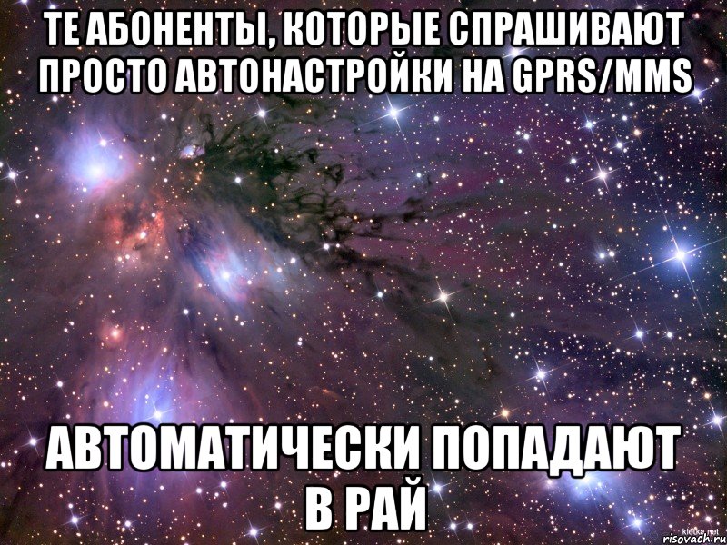 ТЕ АБОНЕНТЫ, КОТОРЫЕ СПРАШИВАЮТ ПРОСТО АВТОНАСТРОЙКИ НА GPRS/MMS АВТОМАТИЧЕСКИ ПОПАДАЮТ В РАЙ, Мем Космос