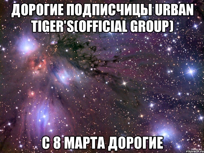 дорогие подписчицы Urban Tiger's(official group) с 8 марта дорогие, Мем Космос