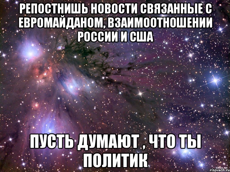 Репостнишь новости связанные с евромайданом, взаимоотношении России и США Пусть думают , что ты политик, Мем Космос