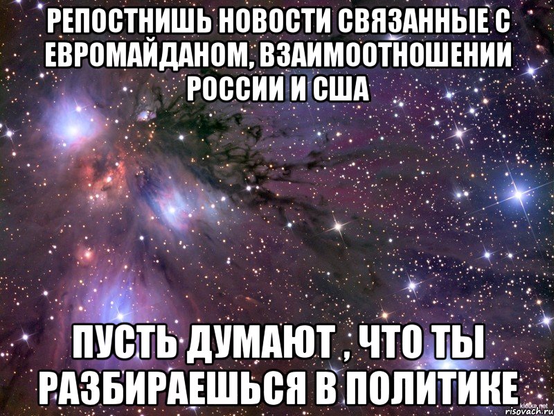 Репостнишь новости связанные с евромайданом, взаимоотношении России и США Пусть думают , что ты разбираешься в политике, Мем Космос