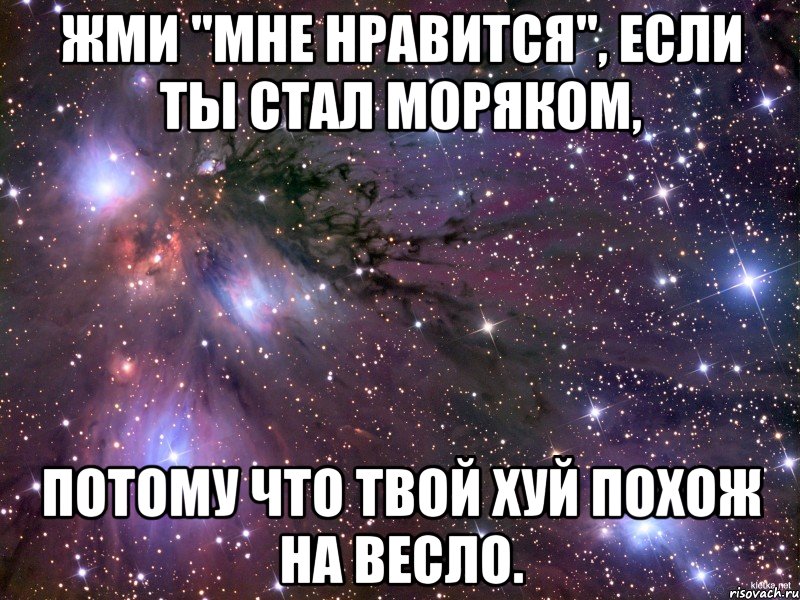 Жми "Мне нравится", если ты стал моряком, потому что твой хуй похож на весло., Мем Космос