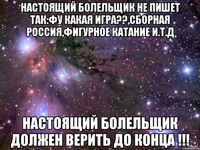 настоящий болельщик не пишет так:фу какая игра??,сборная россия,фигурное катание и.т.д настоящий болельщик ДОЛЖЕН ВЕРИТЬ ДО КОНЦА !!!, Мем Космос