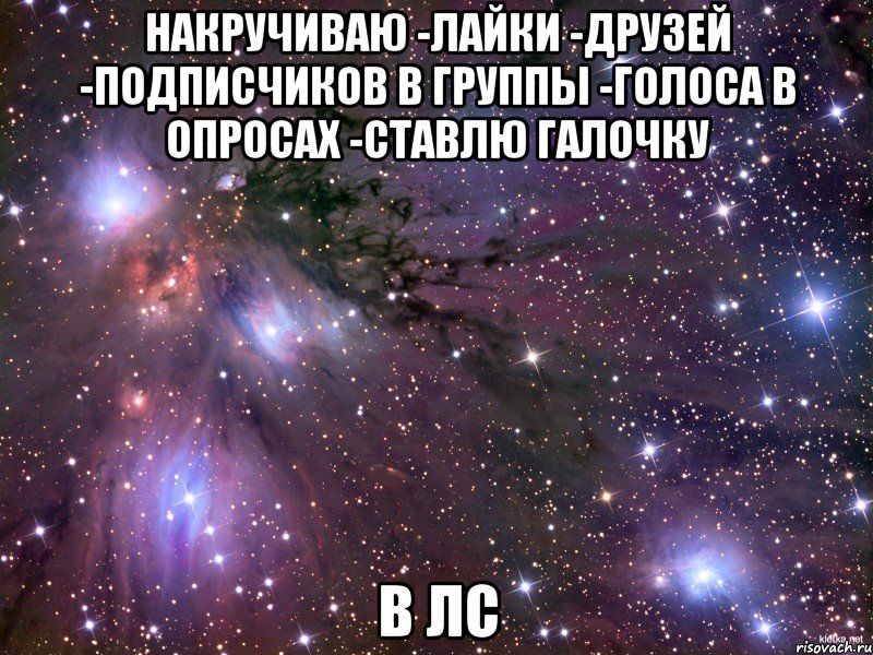 накручиваю -лайки -друзей -подписчиков в группы -голоса в опросах -ставлю галочку в лс, Мем Космос