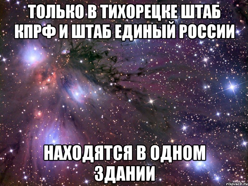 ТОЛЬКО В ТИХОРЕЦКЕ ШТАБ КПРФ И ШТАБ ЕДИНЫЙ РОССИИ НАХОДЯТСЯ В ОДНОМ ЗДАНИИ, Мем Космос