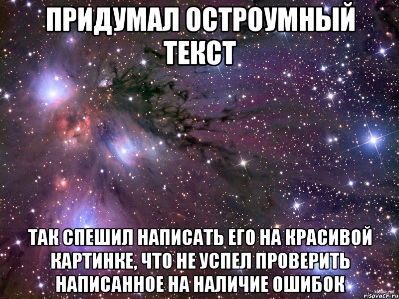 придумал остроумный текст так спешил написать его на красивой картинке, что не успел проверить написанное на наличие ошибок, Мем Космос