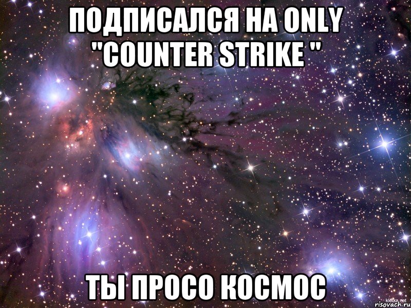 Подписался на ONLY "Counter Strike " ты просо космос, Мем Космос