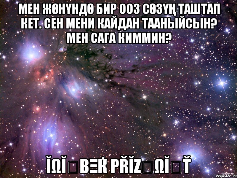 Мен жөнүндө бир ооз сөзүң таштап кет. Сен мени кайдан тааныйсын? Мен сага киммин? ĬΩĬℳβξЌ PŘĬζỘΩĬՏŤ, Мем Космос