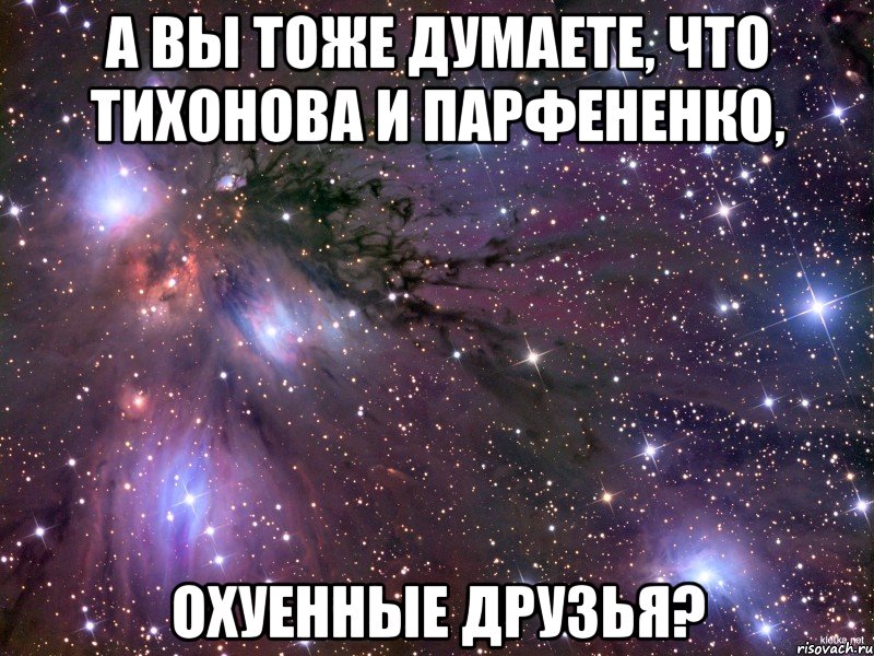 А вы тоже думаете, что Тихонова и Парфененко, Охуенные друзья?, Мем Космос