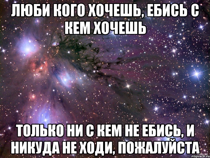 Люби кого хочешь, ебись с кем хочешь только ни с кем не ебись, и никуда не ходи, пожалуйста, Мем Космос