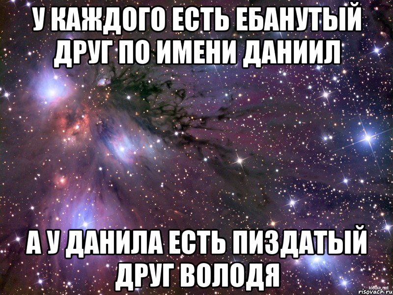 у каждого есть ебанутый друг по имени Даниил а у Данила есть пиздатый друг Володя, Мем Космос