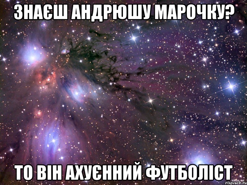 Знаєш Андрюшу Марочку? То він ахуєнний футболіст, Мем Космос