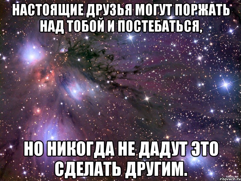 Настоящие друзья могут поржать над тобой и постебаться, но никогда не дадут это сделать другим., Мем Космос