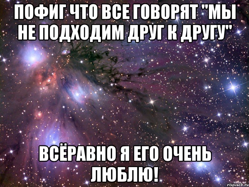 Пофиг что все говорят "Мы не подходим друг к другу" Всёравно я его очень люблю!, Мем Космос