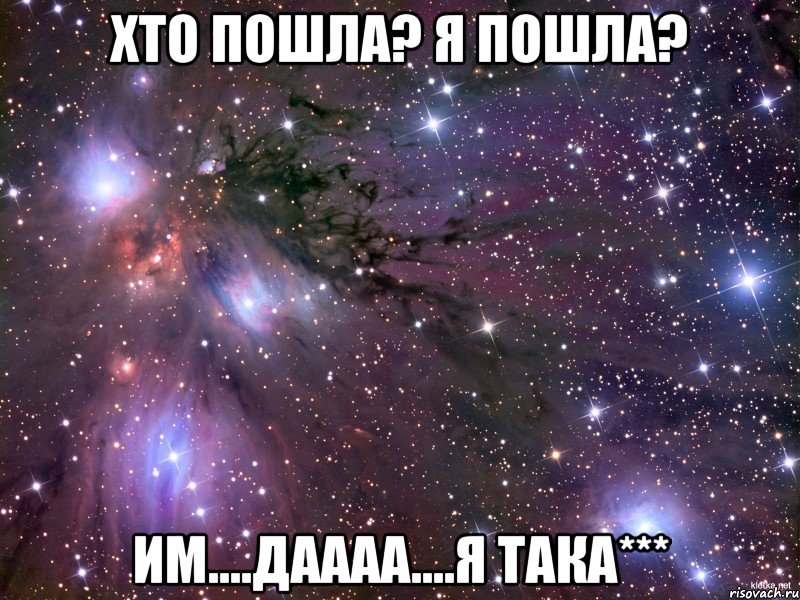 Хто пошла? я пошла? Им....Даааа....я така***, Мем Космос