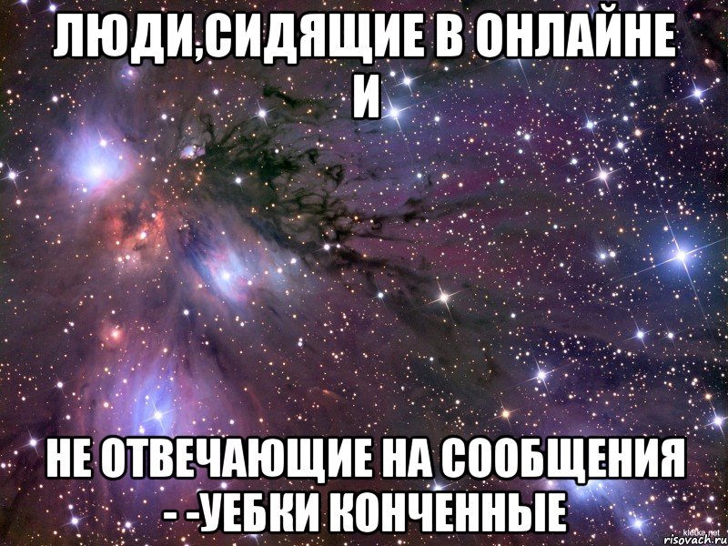 ЛЮДИ,СИДЯЩИЕ В ОНЛАЙНЕ И НЕ ОТВЕЧАЮЩИЕ НА СООБЩЕНИЯ - -УЕБКИ КОНЧЕННЫЕ, Мем Космос