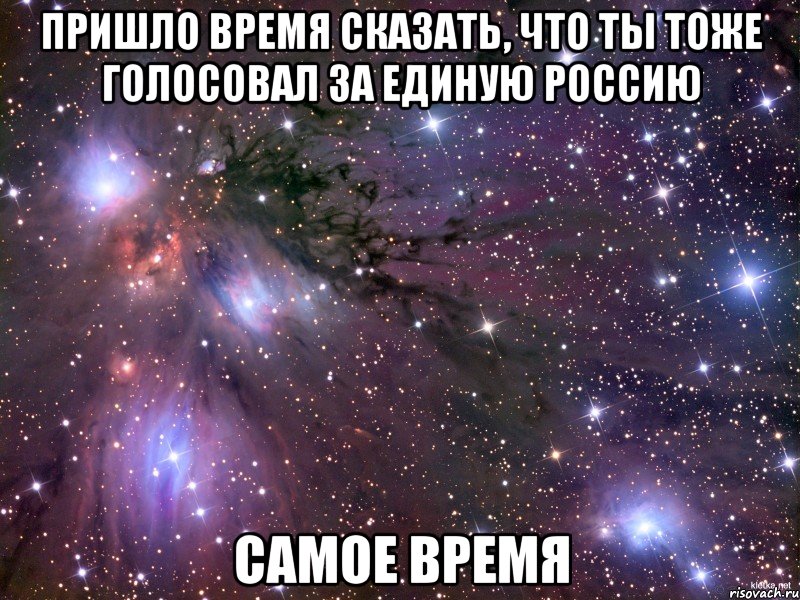 пришло время сказать, что ты тоже голосовал за Единую Россию самое время, Мем Космос