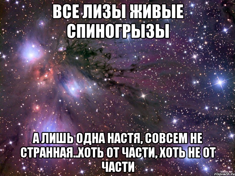 ВСЕ ЛИЗЫ ЖИВЫЕ СПИНОГРЫЗЫ а лишь одна Настя, совсем не странная..хоть от части, хоть не от части, Мем Космос