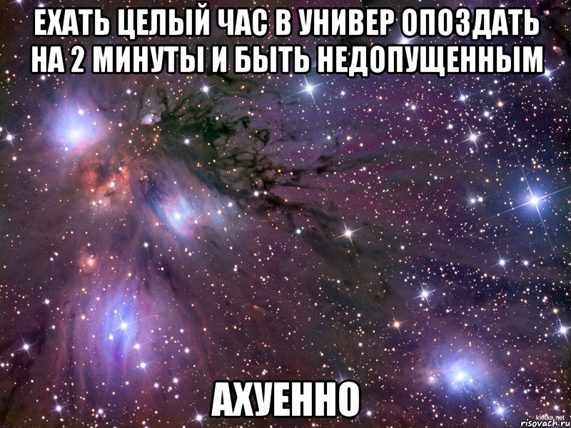 Ехать целый час в универ опоздать на 2 минуты и быть недопущенным Ахуенно, Мем Космос