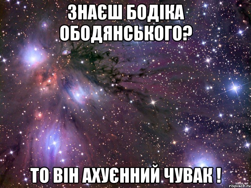 Знаєш Бодіка Ободянського? То він ахуєнний чувак !, Мем Космос