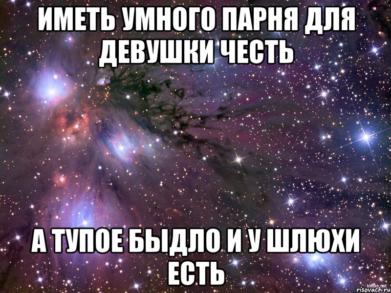 Иметь умного парня для девушки честь А тупое быдло и у шлюхи есть, Мем Космос