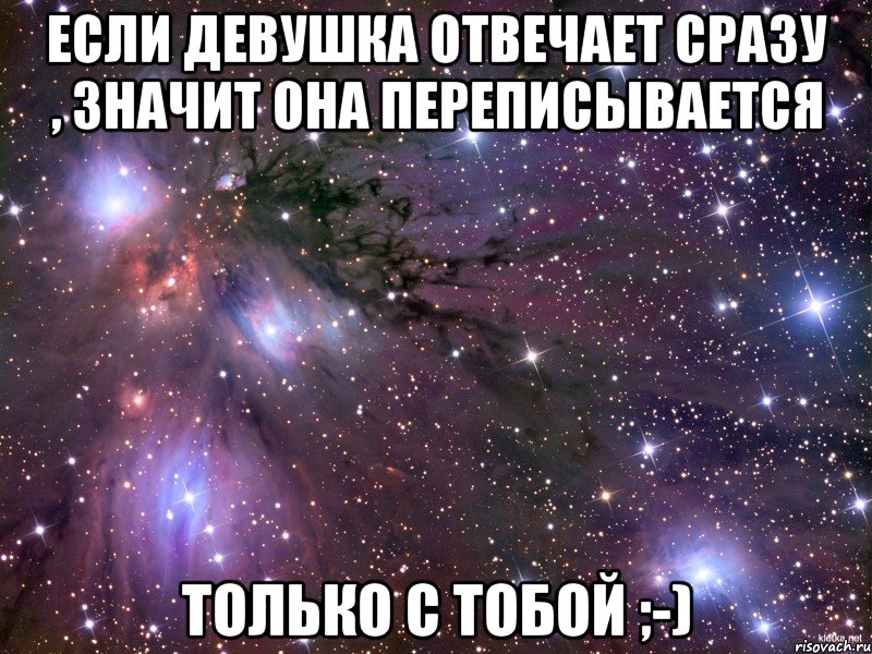 Если девушка отвечает сразу , Значит она переписывается Только с тобой ;-), Мем Космос