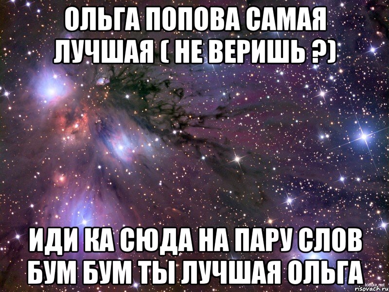 ольга попова самая лучшая ( не веришь ?) ИДИ КА СЮДА НА ПАРУ СЛОВ БУМ БУМ ТЫ ЛУЧШАЯ ОЛЬГА, Мем Космос