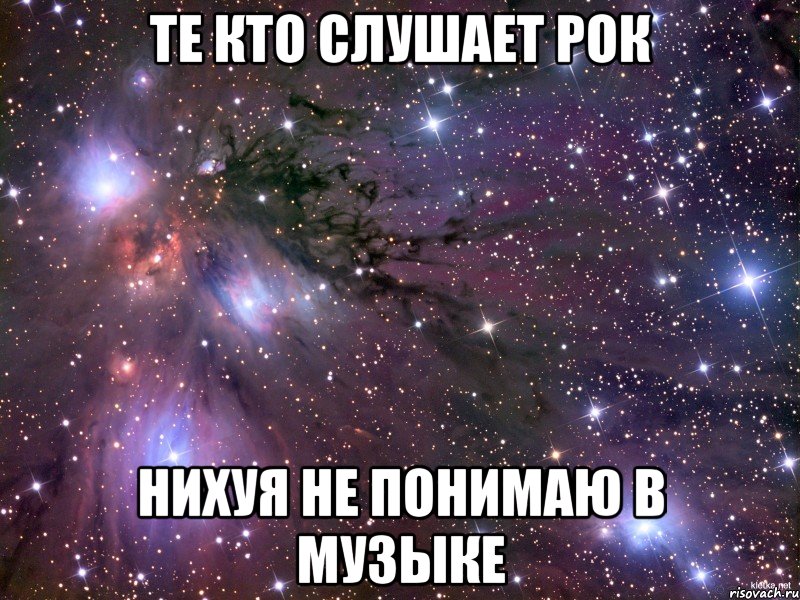 Те кто слушает рок Нихуя не понимаю в музыке, Мем Космос