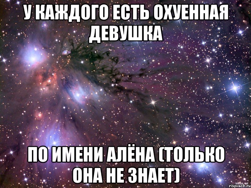 У КАЖДОГО ЕСТЬ ОХУЕННАЯ ДЕВУШКА ПО ИМЕНИ АЛЁНА (ТОЛЬКО ОНА НЕ ЗНАЕТ), Мем Космос
