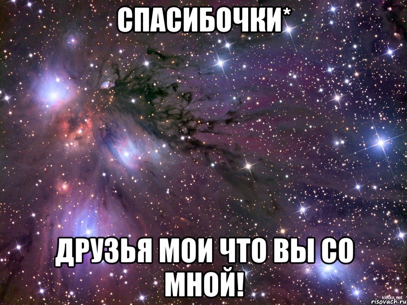 Спасибочки* Друзья мои что вы со мной!, Мем Космос