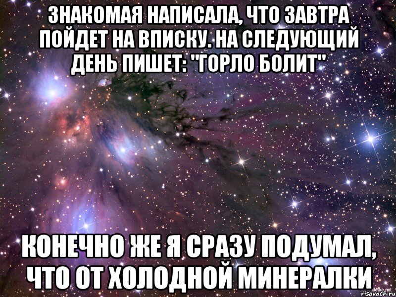 Знакомая написала, что завтра пойдет на вписку. На следующий день пишет: "горло болит" конечно же я сразу подумал, что от холодной минералки, Мем Космос