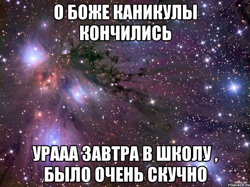 о боже каникулы кончились урааа завтра в школу , было очень скучно, Мем Космос