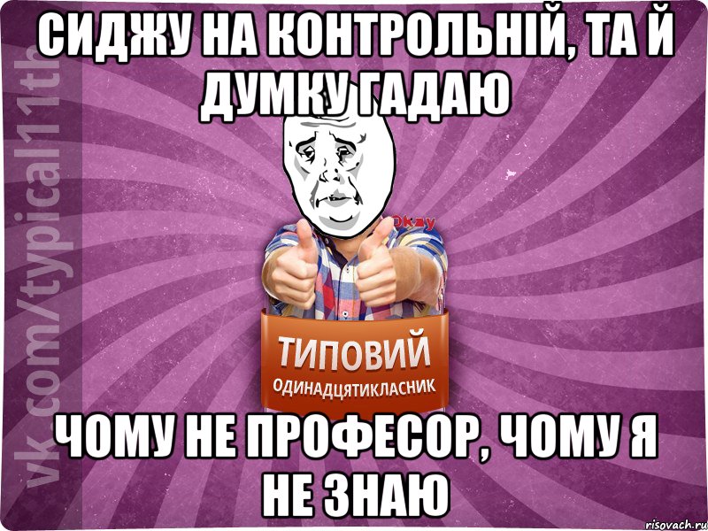 сиджу на контрольній, та й думку гадаю чому не професор, чому я не знаю, Мем Океееей