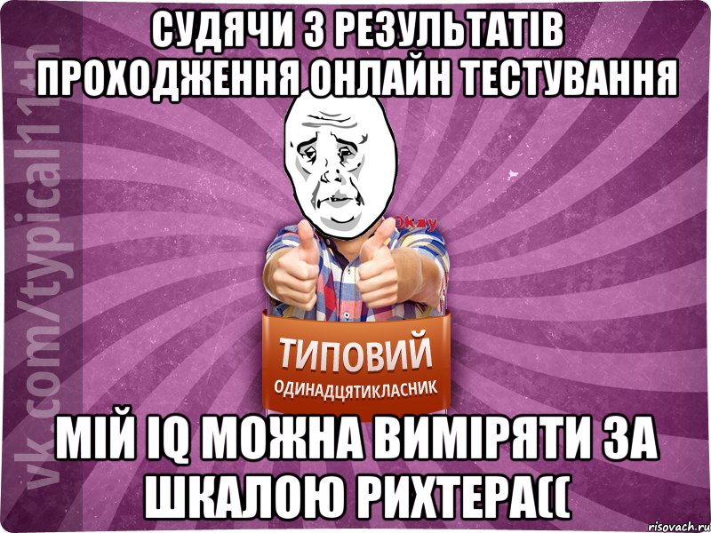 Судячи з результатів проходження онлайн тестування Мій IQ можна виміряти за шкалою Рихтера((, Мем Океееей