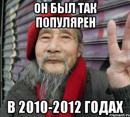 Он был так популярен в 2010-2012 годах