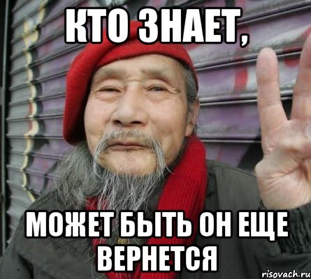 Кто знает, может быть он еще вернется