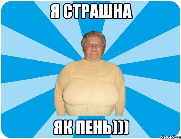 Я страшна як пень)))