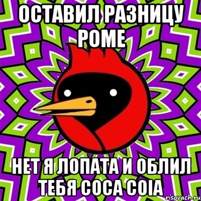 оставил разницу роме нет Я ЛОПАТА и облил тебя соса соiа, Мем Омская птица