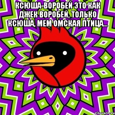 ксюша-воробей это как джек воробей, только ксюша, Мем Омская птица... , Мем Омская птица