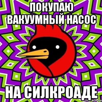 ПОКУПАЮ ВАКУУМНЫЙ НАСОС НА СИЛКРОАДЕ, Мем Омская птица
