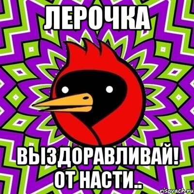 Лерочка Выздоравливай! От Насти.., Мем Омская птица