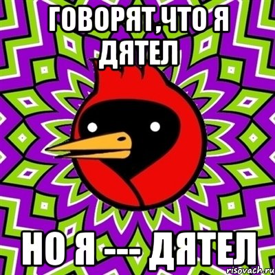 Говорят,что я дятел но я --- дятел, Мем Омская птица
