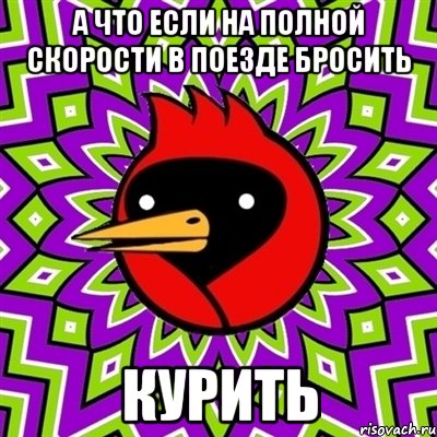 А что если на полной скорости в поезде бросить Курить, Мем Омская птица