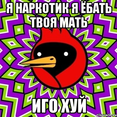 Я наркотик я ёбать твоя мать Иго хуй, Мем Омская птица