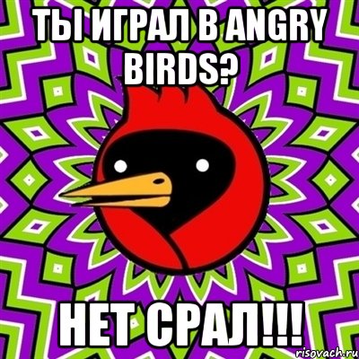 Ты играл в angry birds? Нет срал!!!, Мем Омская птица