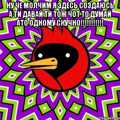 ну че молчим я здесь создаюсь а ти давай ти тож чот то думай ато одному скучно!!!!!!!!!!! , Мем Омская птица