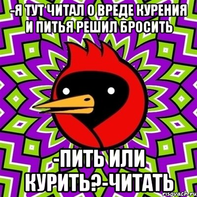 -я тут читал о вреде курения и питья решил бросить -пить или курить?-читать, Мем Омская птица