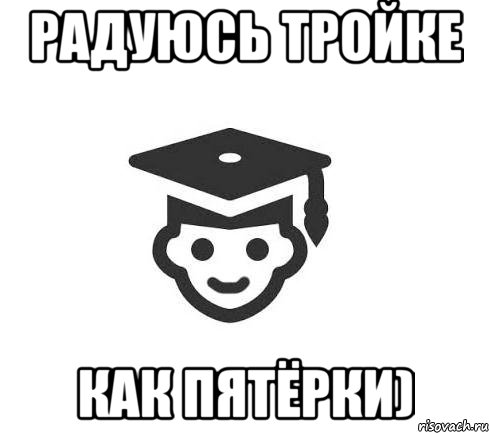 Радуюсь тройке как пятёрки)