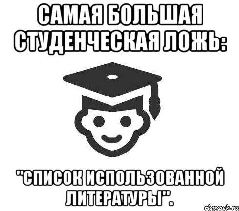 Самая большая студенческая ложь: "Список использованной литературы".