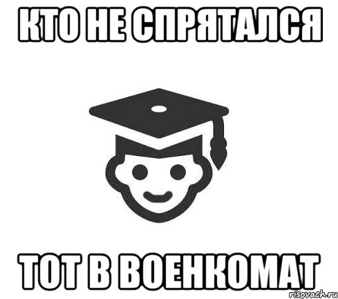 Кто не спрятался Тот в военкомат