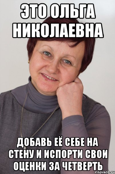 Это Ольга Николаевна Добавь её себе на стену и испорти свои оценки за четверть
